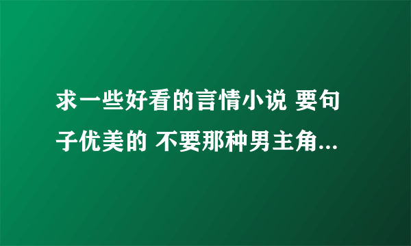 求一些好看的言情小说 要句子优美的 不要那种男主角或女主角骂人用脏话的那种