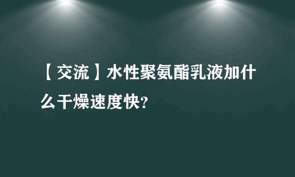 【交流】水性聚氨酯乳液加什么干燥速度快？