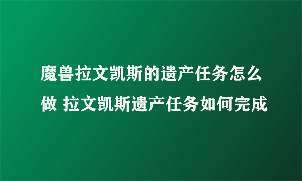 魔兽拉文凯斯的遗产任务怎么做 拉文凯斯遗产任务如何完成