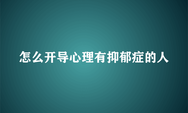 怎么开导心理有抑郁症的人