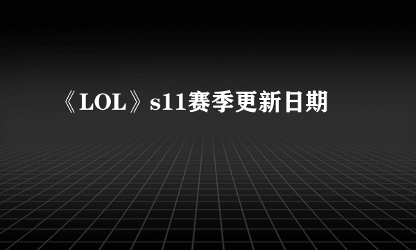 《LOL》s11赛季更新日期