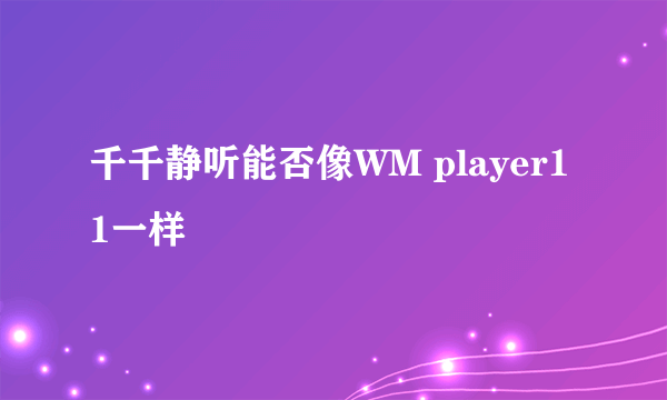 千千静听能否像WM player11一样