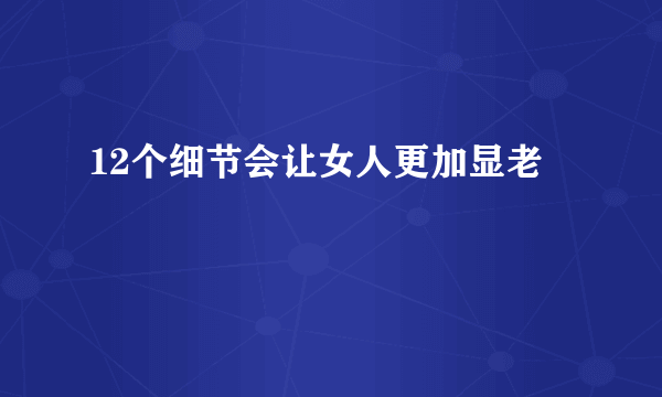 12个细节会让女人更加显老