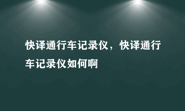 快译通行车记录仪，快译通行车记录仪如何啊