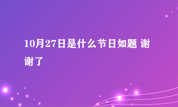 10月27日是什么节日如题 谢谢了