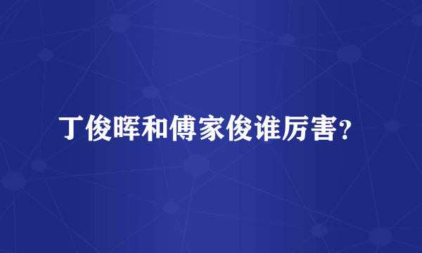 丁俊晖和傅家俊谁厉害？