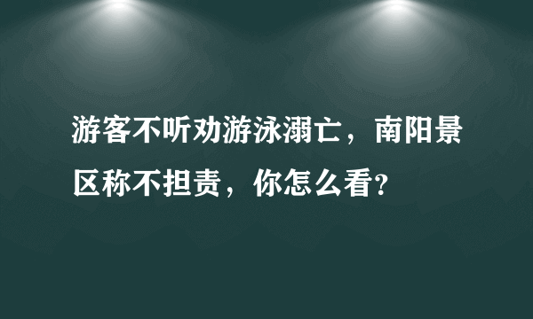 游客不听劝游泳溺亡，南阳景区称不担责，你怎么看？