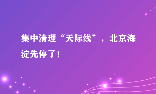 集中清理“天际线”，北京海淀先停了！