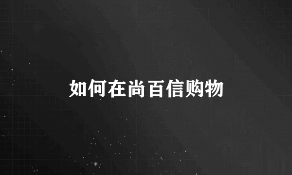 如何在尚百信购物