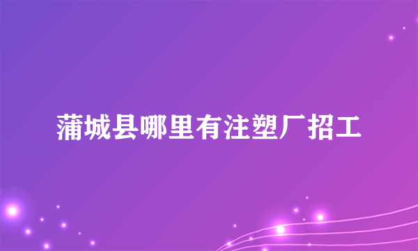 蒲城县哪里有注塑厂招工