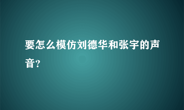 要怎么模仿刘德华和张宇的声音？
