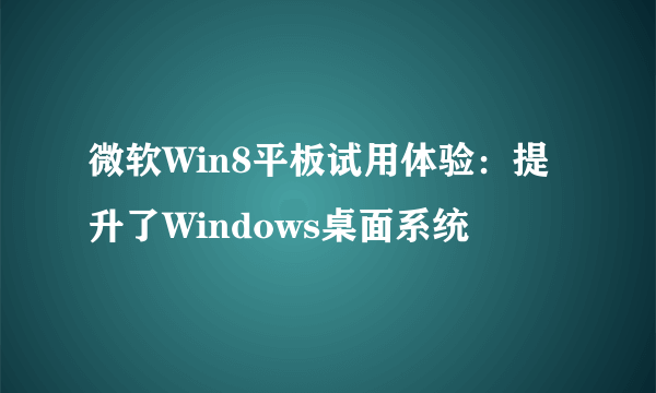 微软Win8平板试用体验：提升了Windows桌面系统