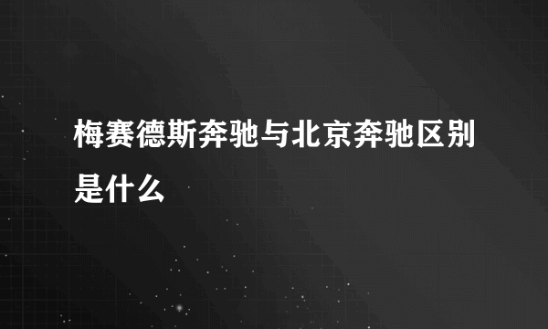 梅赛德斯奔驰与北京奔驰区别是什么