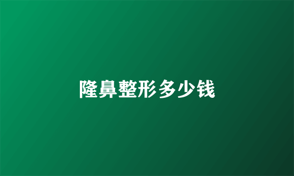 隆鼻整形多少钱