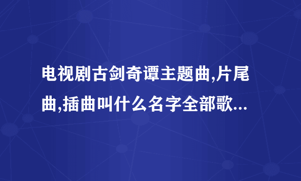 电视剧古剑奇谭主题曲,片尾曲,插曲叫什么名字全部歌词大全 - 其它资源