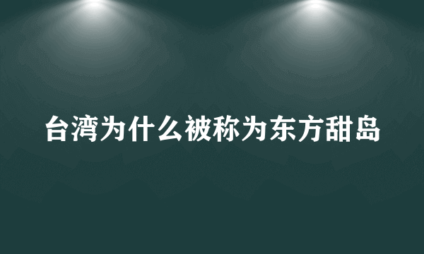 台湾为什么被称为东方甜岛