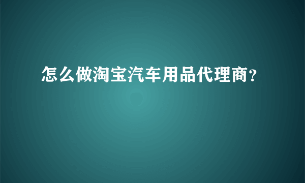 怎么做淘宝汽车用品代理商？