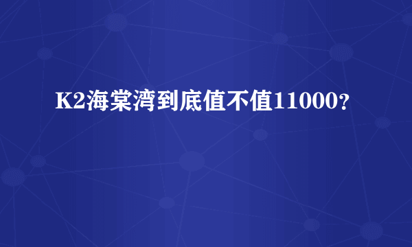 K2海棠湾到底值不值11000？