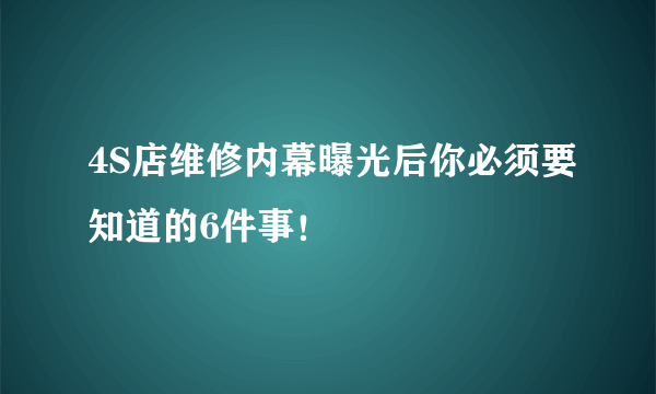 4S店维修内幕曝光后你必须要知道的6件事！