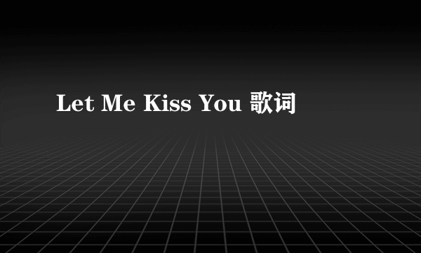 Let Me Kiss You 歌词