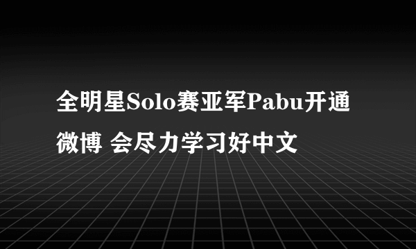 全明星Solo赛亚军Pabu开通微博 会尽力学习好中文