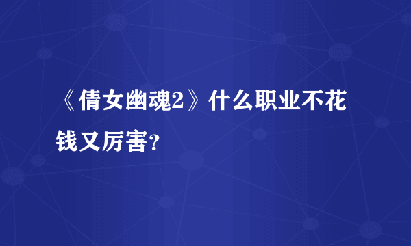 《倩女幽魂2》什么职业不花钱又厉害？