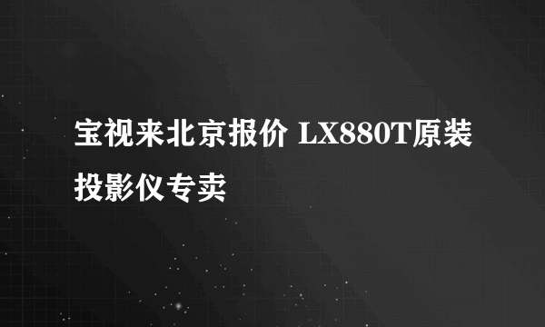 宝视来北京报价 LX880T原装投影仪专卖