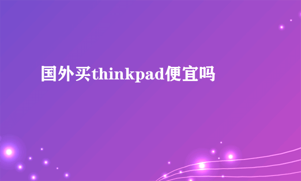 国外买thinkpad便宜吗