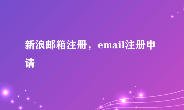 新浪邮箱注册，email注册申请