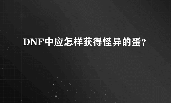 DNF中应怎样获得怪异的蛋？
