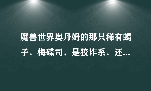 魔兽世界奥丹姆的那只稀有蝎子，梅碟司，是狡诈系，还是坚韧系？