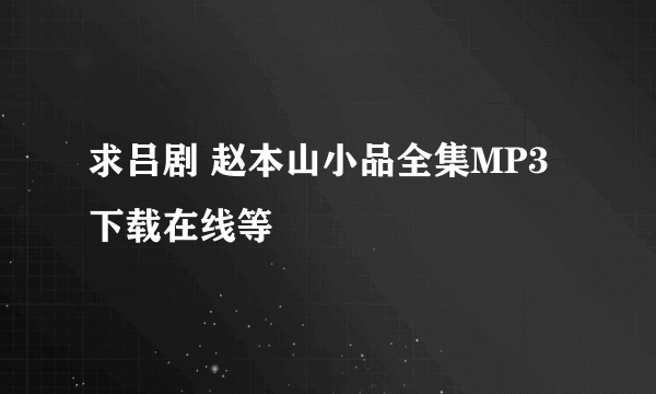 求吕剧 赵本山小品全集MP3下载在线等