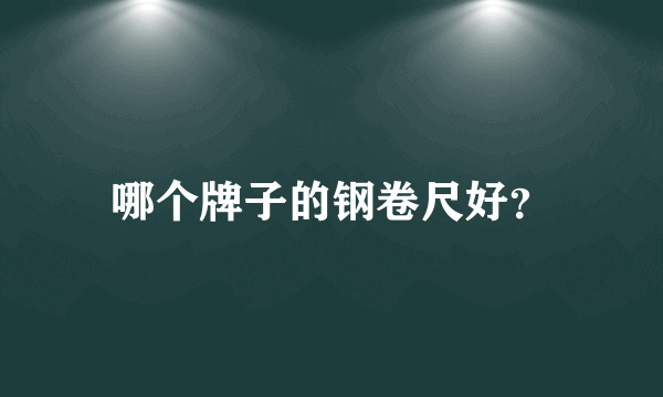 哪个牌子的钢卷尺好？