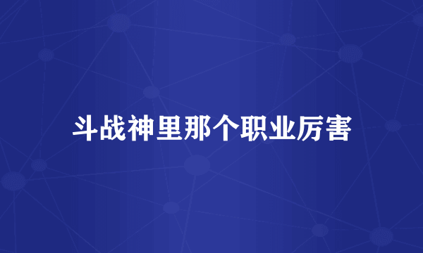 斗战神里那个职业厉害