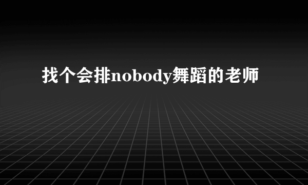 找个会排nobody舞蹈的老师