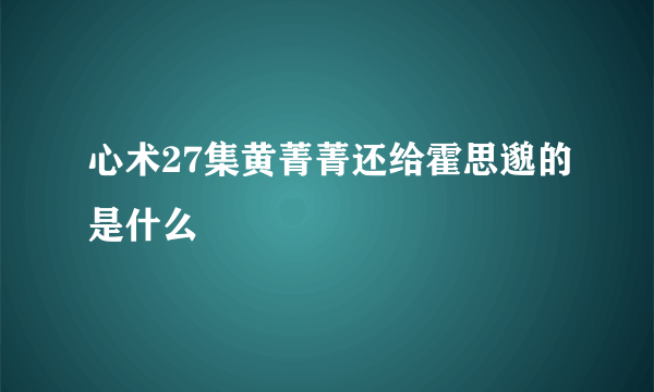 心术27集黄菁菁还给霍思邈的是什么