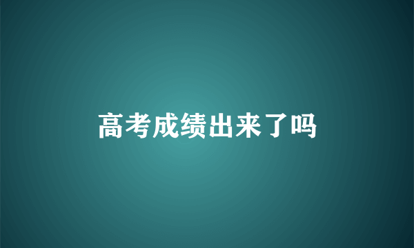 高考成绩出来了吗