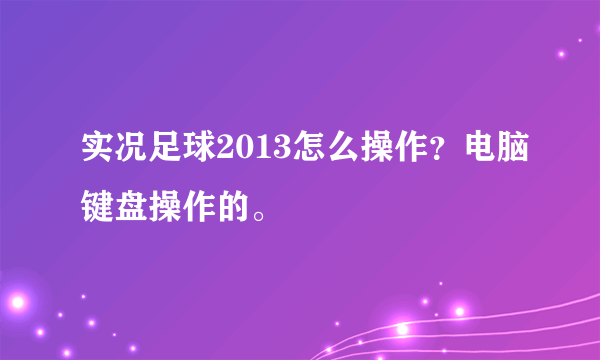 实况足球2013怎么操作？电脑键盘操作的。