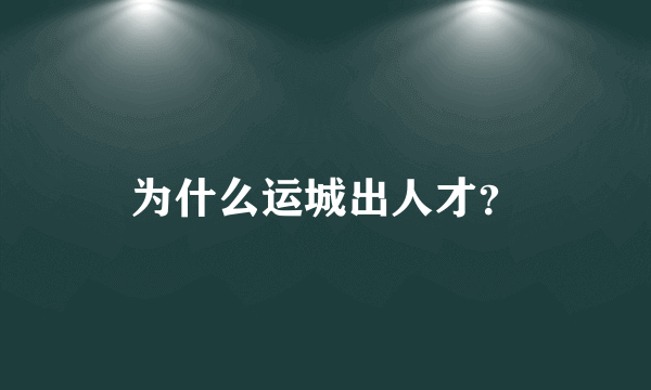 为什么运城出人才？