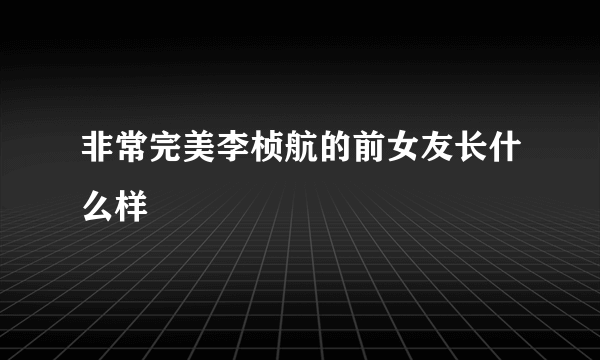 非常完美李桢航的前女友长什么样