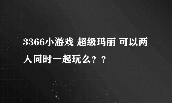 3366小游戏 超级玛丽 可以两人同时一起玩么？？