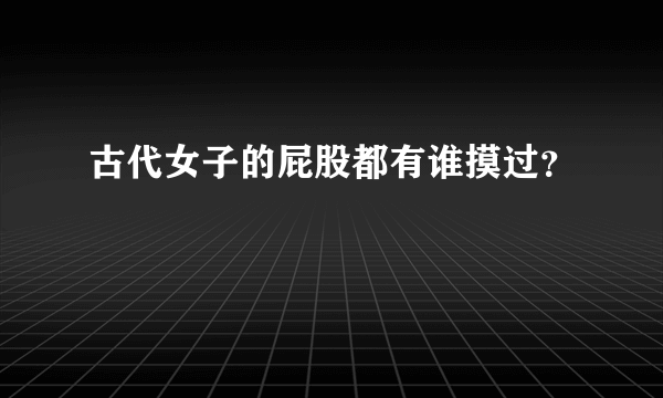 古代女子的屁股都有谁摸过？