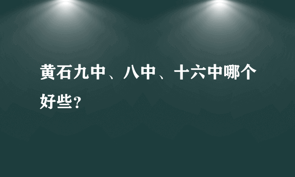 黄石九中、八中、十六中哪个好些？