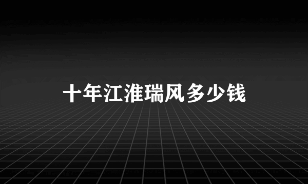 十年江淮瑞风多少钱