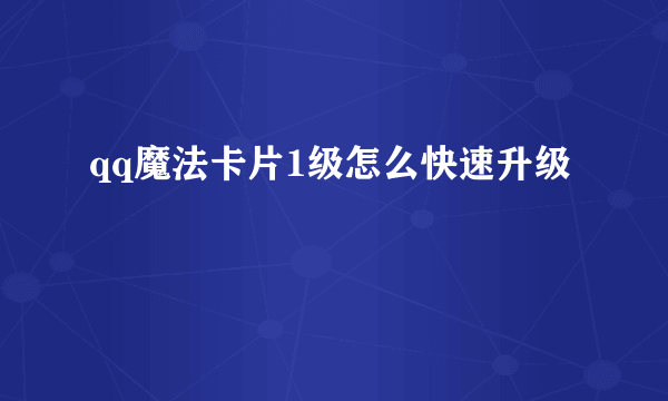 qq魔法卡片1级怎么快速升级
