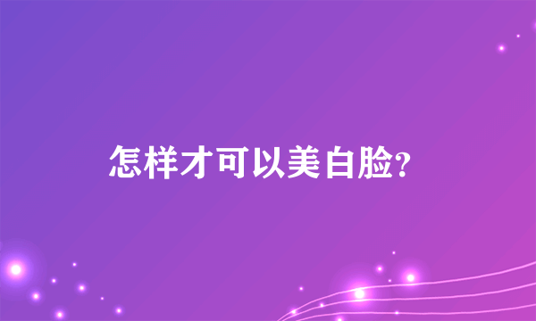 怎样才可以美白脸？