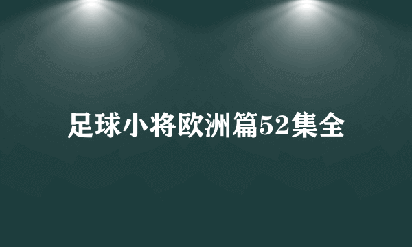 足球小将欧洲篇52集全