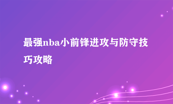 最强nba小前锋进攻与防守技巧攻略