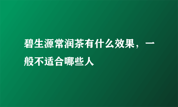 碧生源常润茶有什么效果，一般不适合哪些人