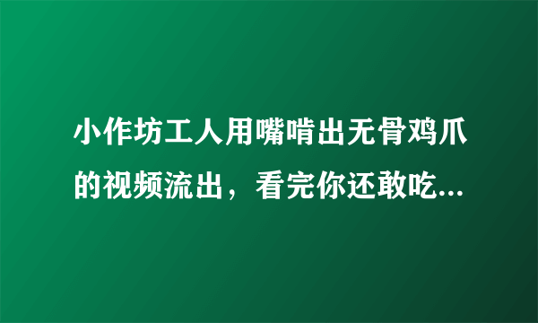 小作坊工人用嘴啃出无骨鸡爪的视频流出，看完你还敢吃那些东西吗？